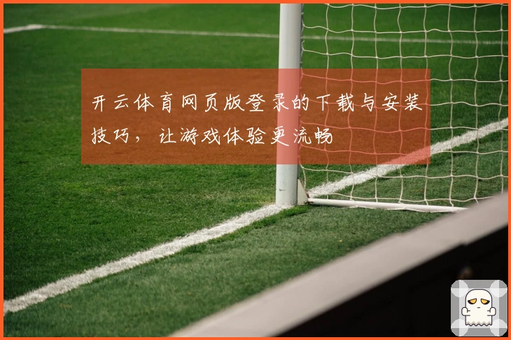 开云体育网页版登录的下载与安装技巧,让游戏体验更流畅
