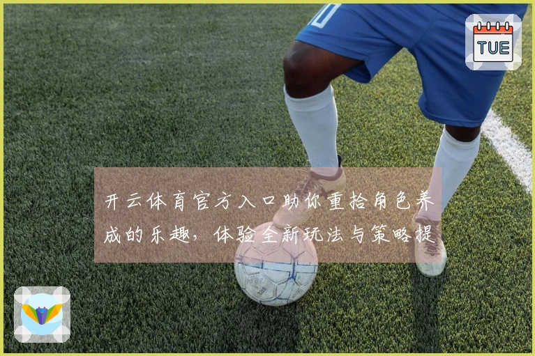 开云体育官方入口助你重拾角色养成的乐趣，体验全新玩法与策略提升