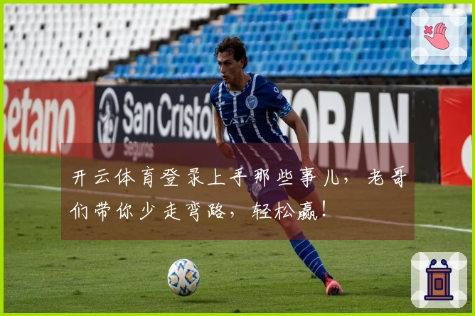 开云体育登录上手那些事儿，老哥们带你少走弯路，轻松赢！