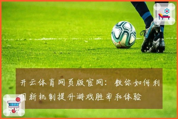 开云体育网页版官网：教你如何利用新机制提升游戏胜率和体验