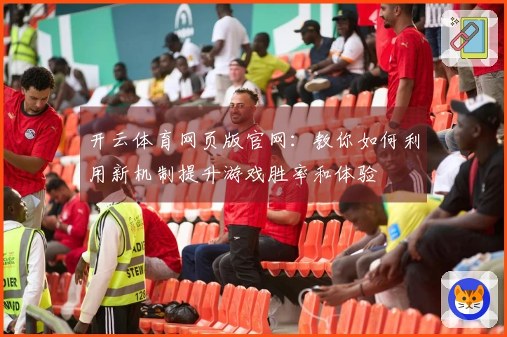 开云体育网页版官网：教你如何利用新机制提升游戏胜率和体验