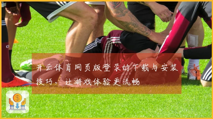 开云体育网页版登录的下载与安装技巧，让游戏体验更流畅