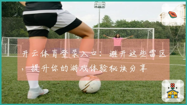 开云体育登录入口：避开这些雷区，提升你的游戏体验秘诀分享