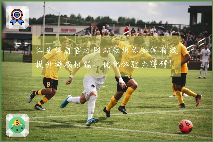 江南体育官方网站告诉你如何有效提升游戏性能，优化体验无障碍！