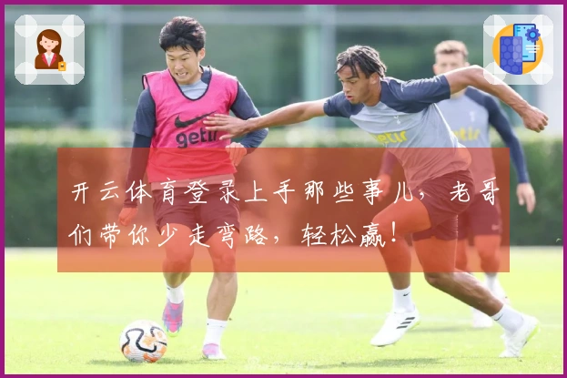 开云体育登录上手那些事儿，老哥们带你少走弯路，轻松赢！