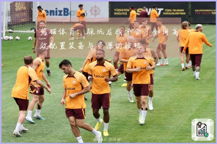 熊猫体育：踩坑后我学会了如何高效配置装备与资源的技巧