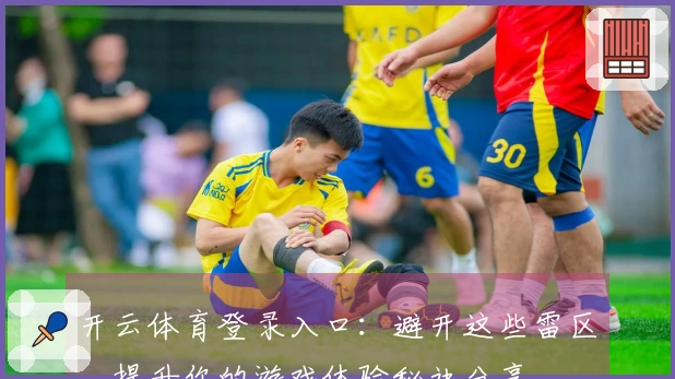 开云体育登录入口：避开这些雷区，提升你的游戏体验秘诀分享