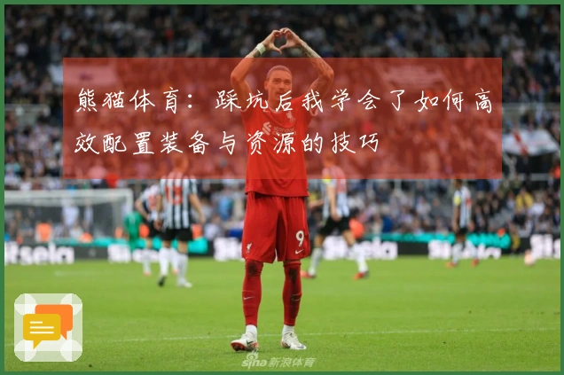 熊猫体育：踩坑后我学会了如何高效配置装备与资源的技巧