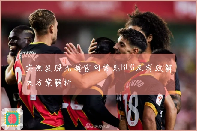 实测发现九游官网常见BUG及有效解决方案解析